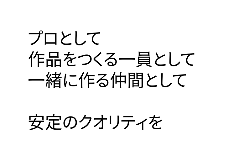 プロとして 作品をつくる一員として 一緒に作る仲間として 安定のクオリティを