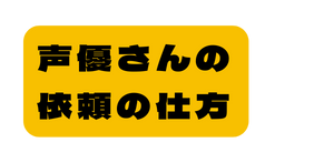 声優さんの 依頼の仕方